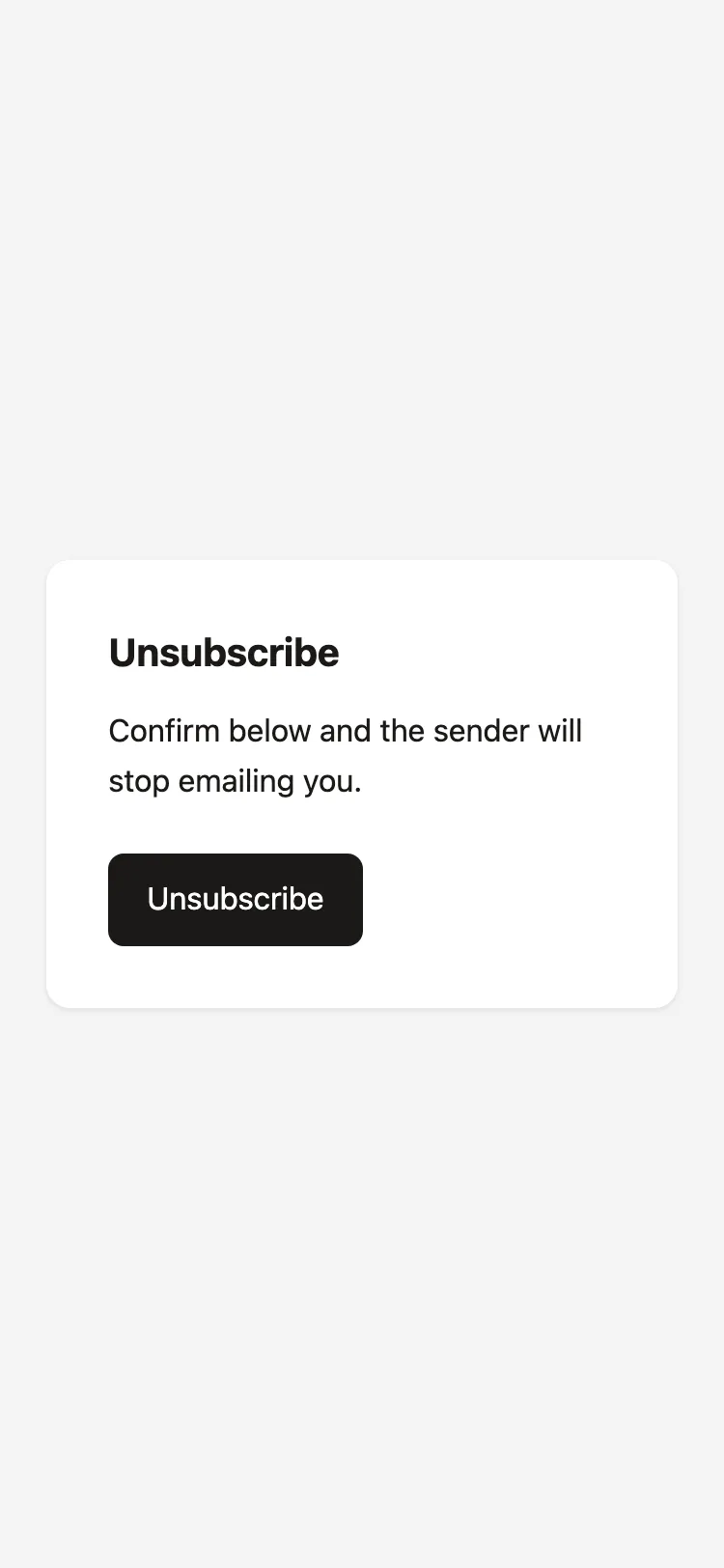 The recipient-facing unsubscribe page as served by the API, in both of its states side by side:
the confirmation page with its single “Unsubscribe” button, and the completed “You have
unsubscribed” page. Capture at phone width, since that is where most recipients open it.