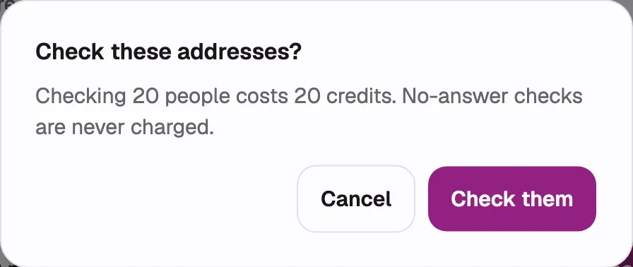 The “Check these addresses?” confirmation open over a list, showing the quote sentence with the
count and credit cost and the “No-answer checks are never charged.” line, with the “Check them”
confirm button.